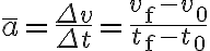 \bar{a}=\frac{\Delta v}{\Delta t}=\frac{v_{\mathrm{f}}-v_{0}}{t_{\mathrm{f}}-t_{0}}