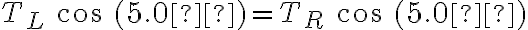T_L\ cos\ (5.0º) = T_R\ cos\ (5.0º)