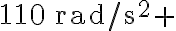110 \, \mathrm{rad} / \mathrm{s}^{2}+