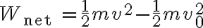 W_{\text {net }}=\frac{1}{2} m v^{2}-\frac{1}{2} m v_{0}^{2} 