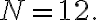 N=12 .