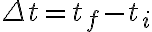\Delta t=t_{f}-t_{i} 
