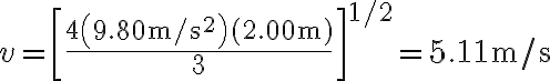 v=\left[\frac{4\left(9.80 \mathrm{~m} / \mathrm{s}^{2}\right)(2.00 \mathrm{~m})}{3}\right]^{1 / 2}=5.11 \mathrm{~m} / \mathrm{s} 