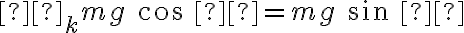 μ_k mg\ cos\ θ = mg\ sin\ θ