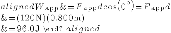  \begin{aligned} W_{\mathrm{app}} &=F_{\mathrm{app}} d \cos \left(0^{\circ}\right)=F_{\mathrm{app}} d \\ &=(120 \mathrm{~N})(0.800 \mathrm{~m}) \\ &=96.0 \mathrm{~J} \end{aligned} 