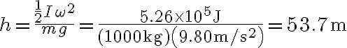 h=\frac{\frac{1}{2} I \omega^{2}}{m g}=\frac{5.26 \times 10^{5} \mathrm{~J}}{(1000 \mathrm{~kg})\left(9.80 \mathrm{~m} / \mathrm{s}^{2}\right)}=53.7 \mathrm{~m} 