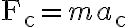 \mathrm{F}_{\mathrm{c}}=m a_{\mathrm{c}}