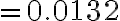 =0.0132