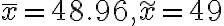 \bar{x}=48.96, \widetilde{x}=49