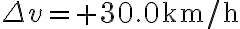 \Delta v=+30.0 \mathrm{~km} / \mathrm{h}