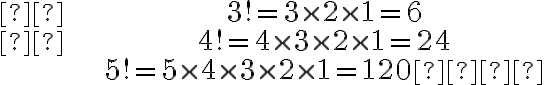  \begin{align*}  &3 !=3 \times 2 \times 1=6 \\ &4 !=4 \times 3 \times 2 \times 1=24 \\ &5 !=5 \times 4 \times 3 \times 2 \times 1=120  \end{align*} 