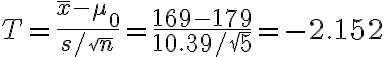 T=\frac{\bar{x}-\mu_{0}}{s / \sqrt{n}}=\frac{169-179}{10.39 / \sqrt{5}}=-2.152