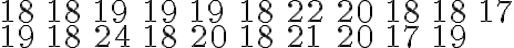 \begin{array}{lllllllllll}18 & 18 & 19 & 19 & 19 & 18 & 22 & 20 & 18 & 18 & 17 \\ 19 & 18 & 24 & 18 & 20 & 18 & 21 & 20 & 17 & 19 & \end{array}