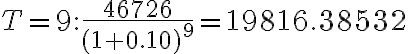 T=9: \dfrac{46726}{(1+0.10)^9}=19816.38532