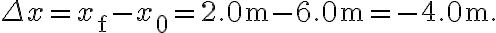 \Delta x=x_{\mathrm{f}}-x_{0}=2.0 \mathrm{~m}-6.0 \mathrm{~m}=-4.0 \mathrm{~m}.