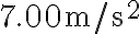 7.00 \mathrm{~m} / \mathrm{s}^{2}