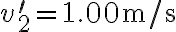 v_{2}^{\prime}=1.00 \mathrm{~m} / \mathrm{s} 